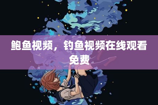 鲍鱼视频，钓鱼视频在线观看免费