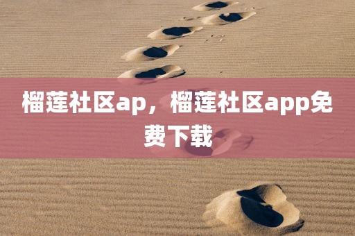 榴莲社区ap，榴莲社区app免费下载