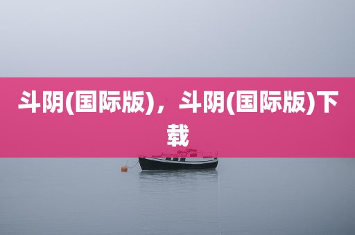 斗阴(国际版)，斗阴(国际版)下载