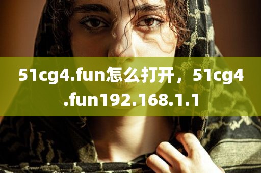 51cg4.fun怎么打开，51cg4.fun192.168.1.1