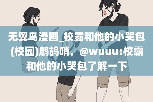 无翼鸟漫画_校霸和他的小哭包(校园)鹧鸪哨，@wuuu:校霸和他的小哭包了解一下