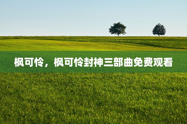 枫可怜，枫可怜封神三部曲免费观看