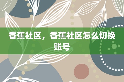 香蕉社区，香蕉社区怎么切换账号