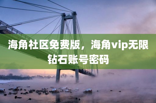 海角社区免费版，海角vip无限钻石账号密码