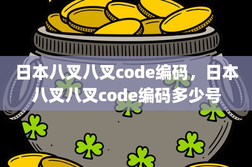 日本八叉八叉code编码，日本八叉八叉code编码多少号