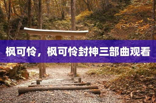 枫可怜，枫可怜封神三部曲观看
