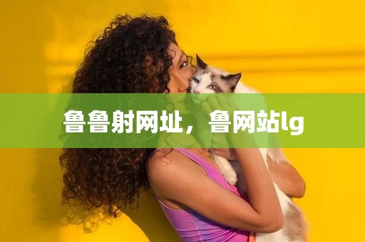 鲁鲁射网址，鲁网站lg