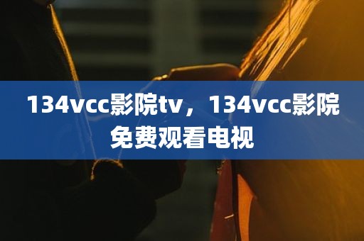 134vcc影院tv，134vcc影院免费观看电视