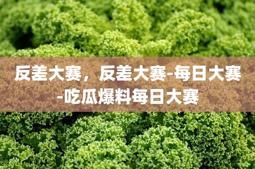 反差大赛，反差大赛-每日大赛-吃瓜爆料每日大赛