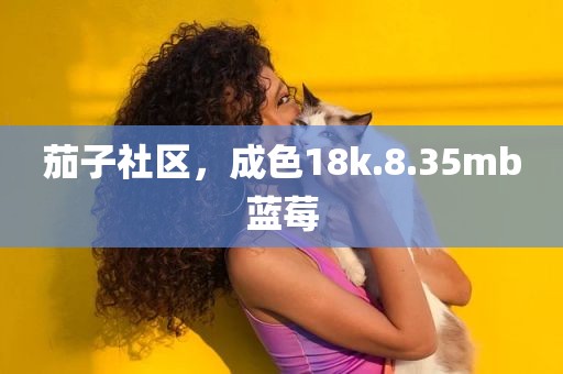 茄子社区，成色18k.8.35mb蓝莓