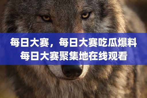 每日大赛，每日大赛吃瓜爆料每日大赛聚集地在线观看