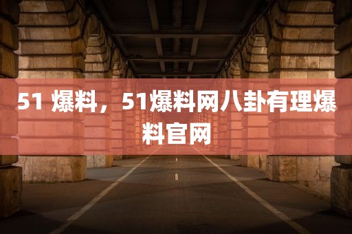 51 爆料，51爆料网八卦有理爆料官网