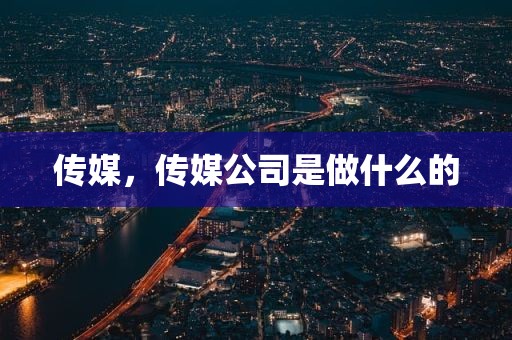传媒，传媒公司是做什么的