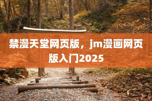 禁漫天堂网页版，jm漫画网页版入门2025