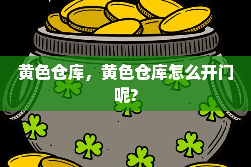 黄色仓库，黄色仓库怎么开门呢?