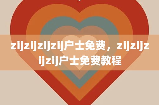zijzijzijzij户士免费，zijzijzijzij户士免费教程