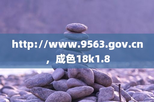 http://www.9563.gov.cn，成色18k1.8