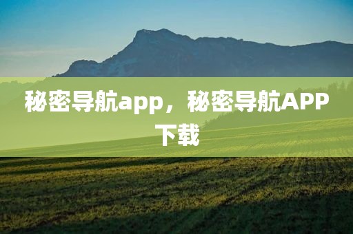 秘密导航app，秘密导航APP下载