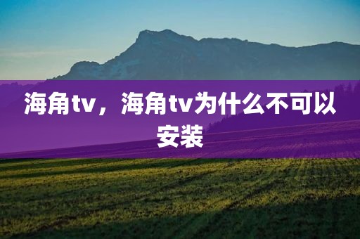 海角tv，海角tv为什么不可以安装