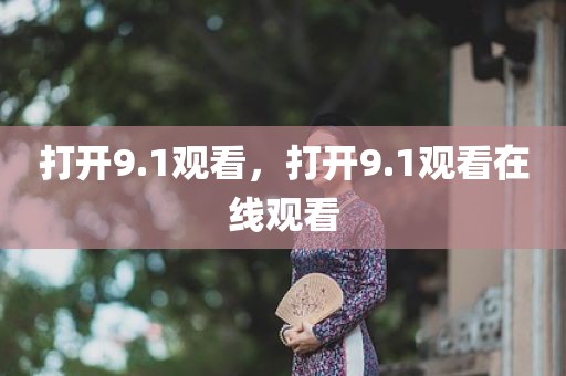 打开9.1观看，打开9.1观看在线观看
