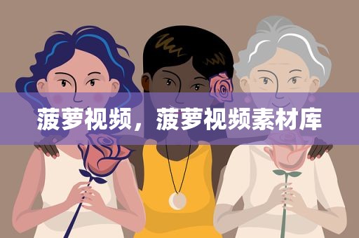 菠萝视频，菠萝视频素材库