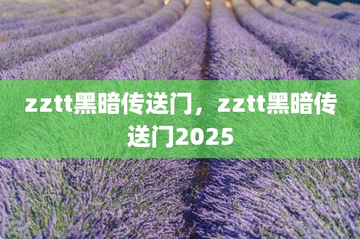 zztt黑暗传送门，zztt黑暗传送门2025