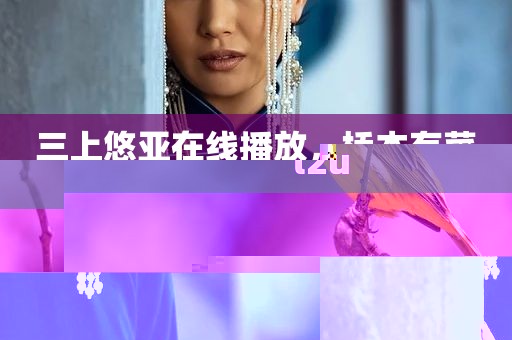 三上悠亚在线播放，桥本有菜t2u