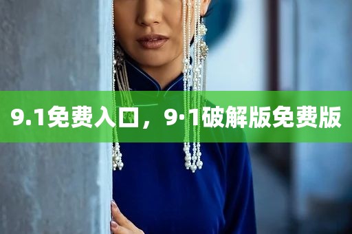 9.1免费入口，9·1破解版免费版