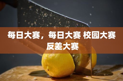 每日大赛，每日大赛 校园大赛 反差大赛