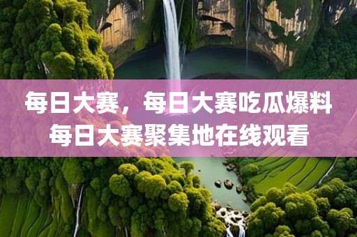 每日大赛，每日大赛吃瓜爆料每日大赛聚集地在线观看