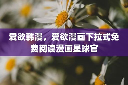 爱欲韩漫，爱欲漫画下拉式免费阅读漫画星球官