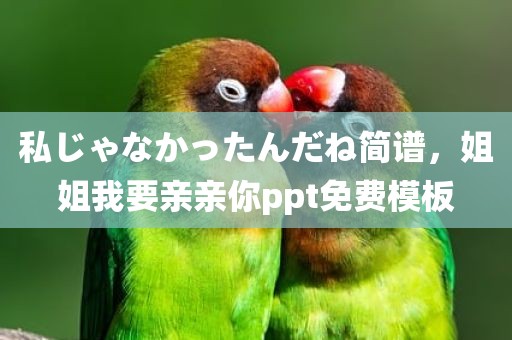 私じゃなかったんだね简谱，姐姐我要亲亲你ppt免费模板