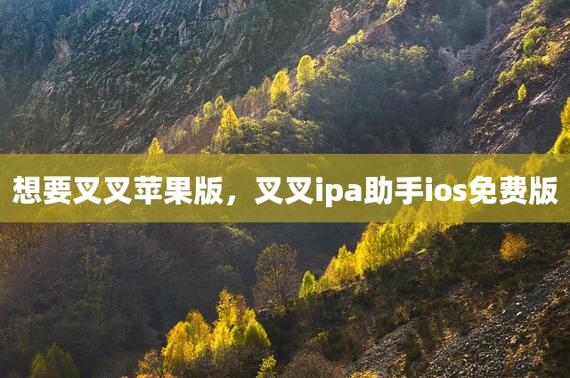 想要叉叉苹果版，叉叉ipa助手ios免费版