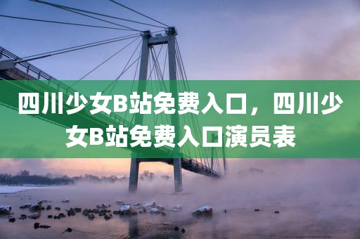 四川少女B站免费入口，四川少女B站免费入口演员表