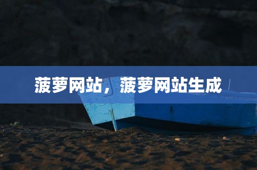 菠萝网站，菠萝网站生成
