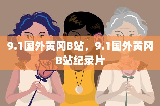 9.1国外黄冈B站，9.1国外黄冈B站纪录片