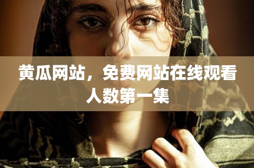 黄瓜网站，免费网站在线观看人数第一集