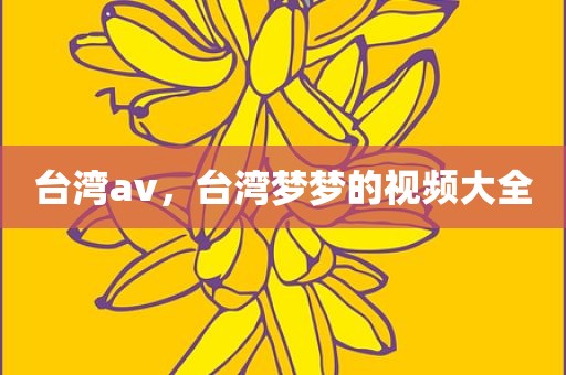台湾av，台湾梦梦的视频大全