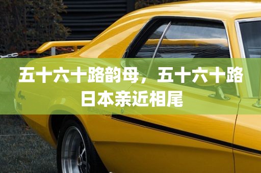 五十六十路韵母，五十六十路日本亲近相尾