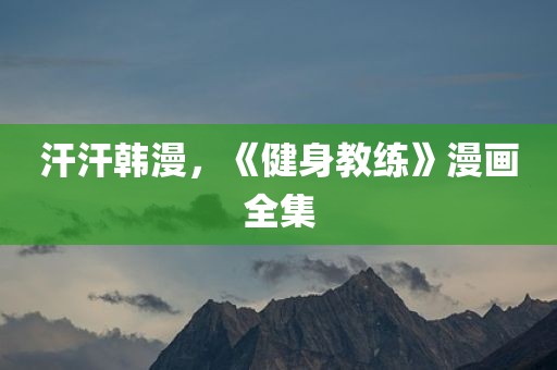 汗汗韩漫，《健身教练》漫画全集