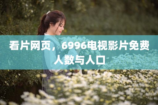 看片网页，6996电视影片免费人数与人口