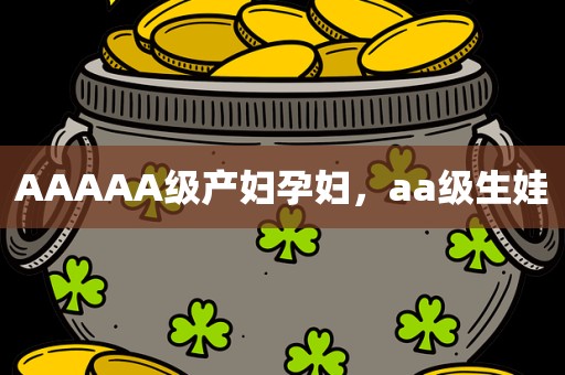 AAAAA级产妇孕妇，aa级生娃