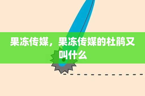 果冻传媒，果冻传媒的杜鹃又叫什么