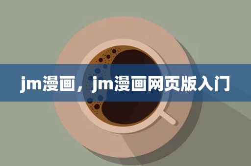 jm漫画，jm漫画网页版入门