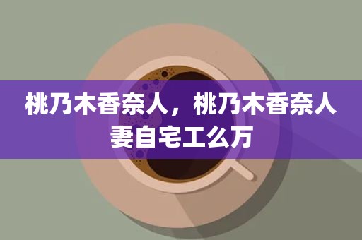 桃乃木香奈人，桃乃木香奈人妻自宅工么万