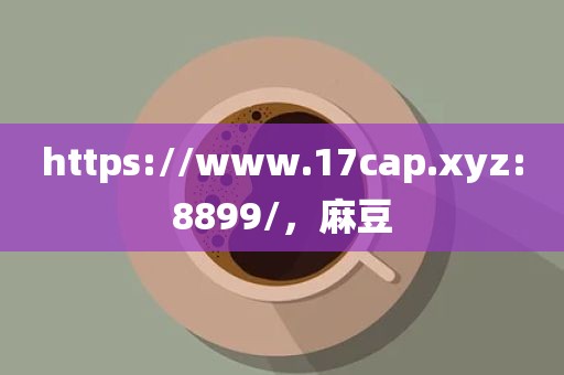 https://www.17cap.xyz:8899/，麻豆