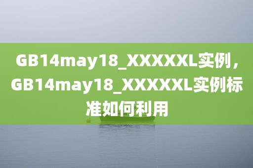 GB14may18_XXXXXL实例，GB14may18_XXXXXL实例标准如何利用