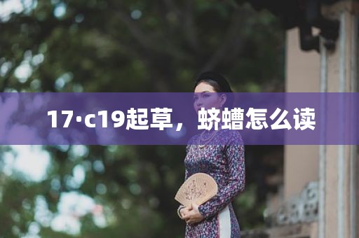 17·c19起草，蛴螬怎么读