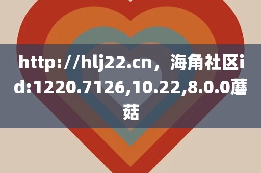 http://hlj22.cn，海角社区id:1220.7126,10.22,8.0.0蘑菇