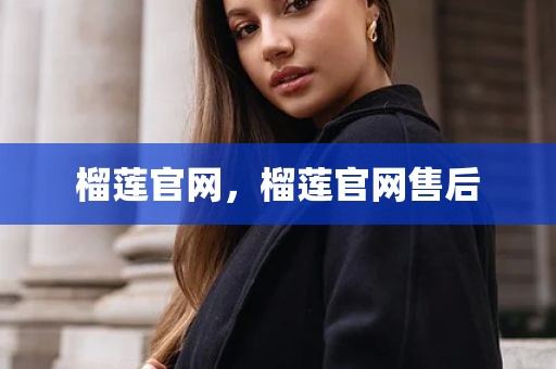榴莲官网，榴莲官网售后